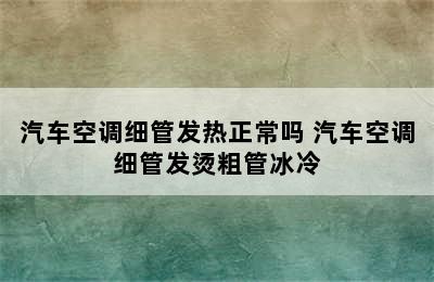 汽车空调细管发热正常吗 汽车空调细管发烫粗管冰冷